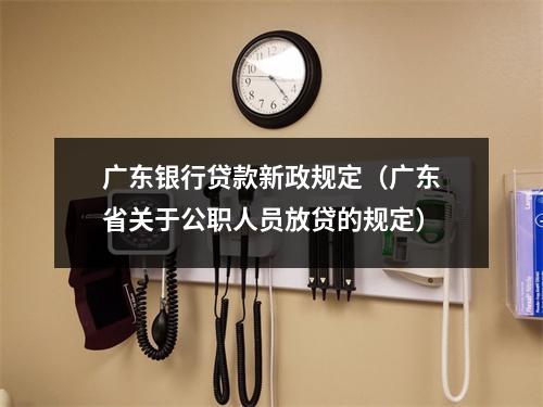 广东银行贷款新政规定（广东省关于公职人员放贷的规定）