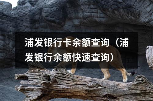 浦发银行卡余额查询(浦发银行余额快速查询)