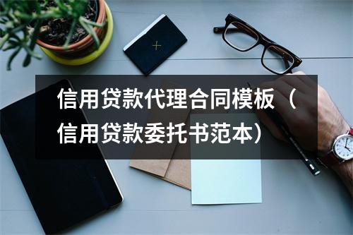 信用贷款代理合同模板（信用贷款委托书范本）