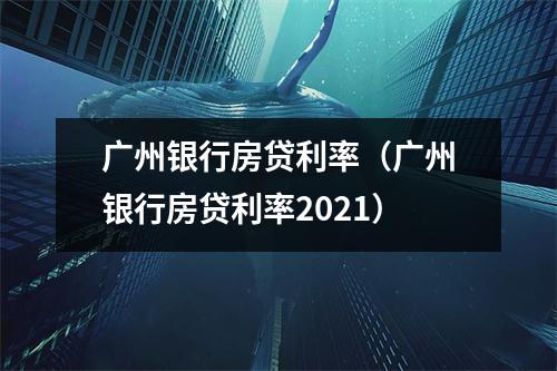 广州银行房贷利率（广州银行房贷利率2021）