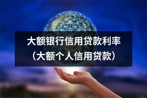 大额银行信用贷款利率（大额个人信用贷款）