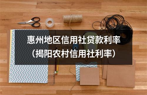 惠州地区信用社贷款利率（揭阳农村信用社利率）