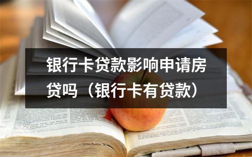 银行卡贷款影响申请房贷吗(银行卡有贷款)