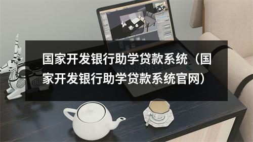 国家开发银行助学贷款系统（国家开发银行助学贷款系统官网）