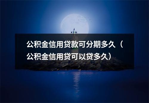 公积金信用贷款可分期多久（公积金信用贷可以贷多久）