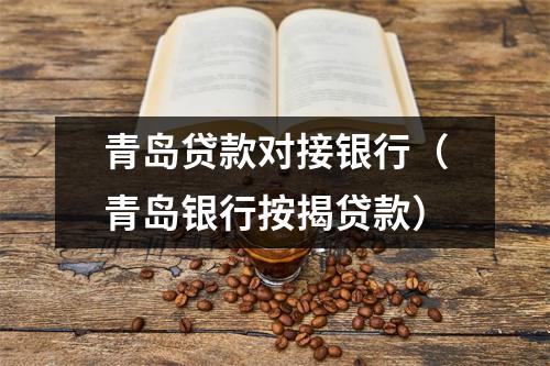青岛贷款对接银行（青岛银行按揭贷款）