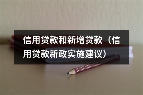 信用贷款和新增贷款（信用贷款新政实施建议）