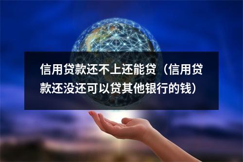 信用贷款还不上还能贷（信用贷款还没还可以贷其他银行的钱）