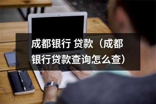 成都银行 贷款（成都银行贷款查询怎么查）