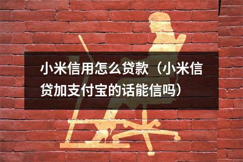 小米信用怎么贷款（小米信贷加支付宝的话能信吗）