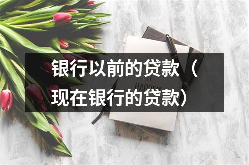 银行以前的贷款(现在银行的贷款)