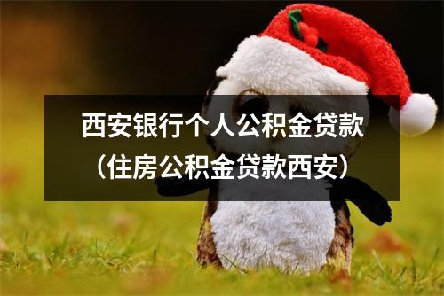 西安银行个人公积金贷款（住房公积金贷款西安）