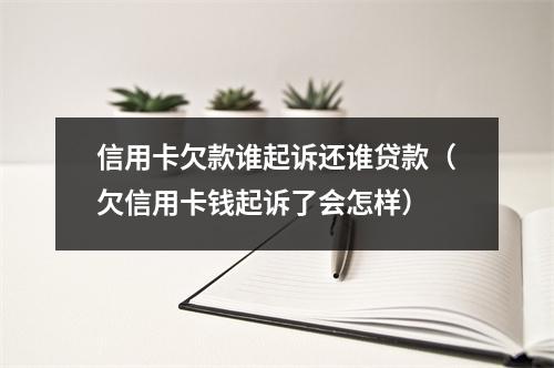 信用卡欠款谁起诉还谁贷款（欠信用卡钱起诉了会怎样）