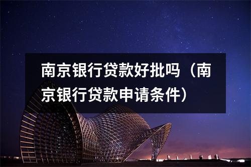 南京银行贷款好批吗（南京银行贷款申请条件）
