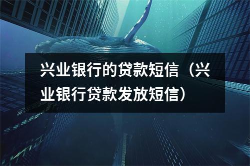兴业银行的贷款短信（兴业银行贷款发放短信）