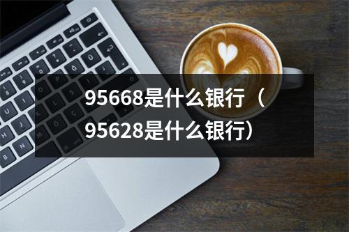 95668是什么银行（95628是什么银行）