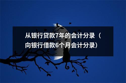 从银行贷款7年的会计分录（向银行借款6个月会计分录）