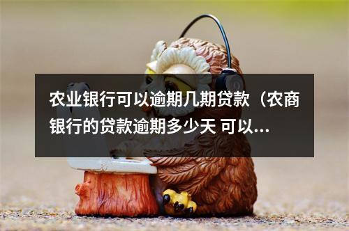 农业银行可以逾期几期贷款（农商银行的贷款逾期多少天 可以起诉）