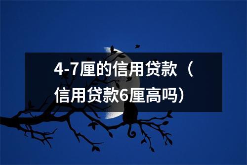 4-7厘的信用贷款（信用贷款6厘高吗）