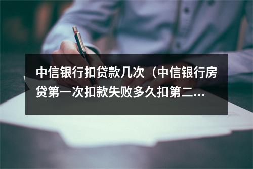 中信银行扣贷款几次（中信银行房贷第一次扣款失败多久扣第二次）