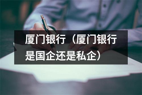 厦门银行（厦门银行是国企还是私企）