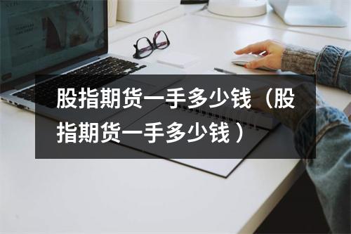 股指期货一手多少钱（股指期货一手多少钱 ）