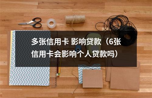 多张信用卡 影响贷款(6张信用卡会影响个人贷款吗)