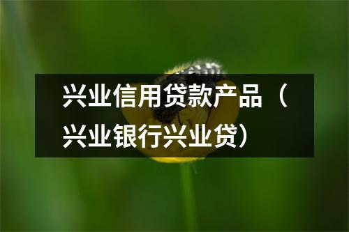 兴业信用贷款产品（兴业银行兴业贷）
