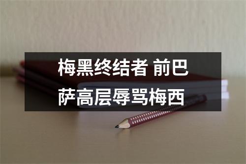 梅黑终结者 前巴萨高层辱骂梅西