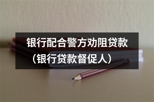 银行配合警方劝阻贷款（银行贷款督促人）