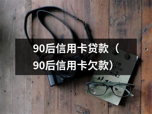90后信用卡贷款（90后信用卡欠款）