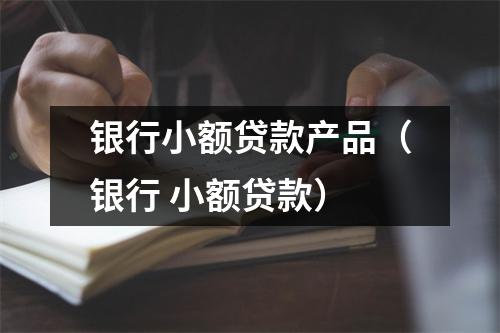 银行小额贷款产品(银行 小额贷款)