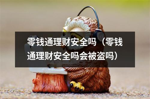 零钱通理财安全吗（零钱通理财安全吗会被盗吗）