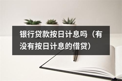 银行贷款按日计息吗（有没有按日计息的借贷）