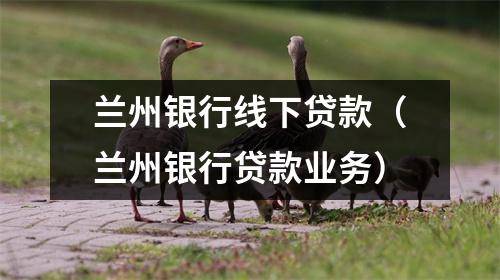 兰州银行线下贷款（兰州银行贷款业务）