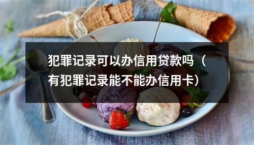 犯罪记录可以办信用贷款吗（有犯罪记录能不能办信用卡）