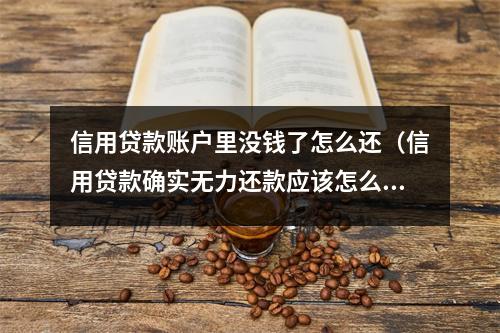 信用贷款账户里没钱了怎么还（信用贷款确实无力还款应该怎么办呢）