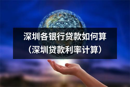 深圳各银行贷款如何算(深圳贷款利率计算)