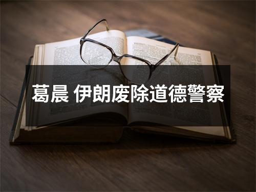 葛晨 伊朗废除道德警察