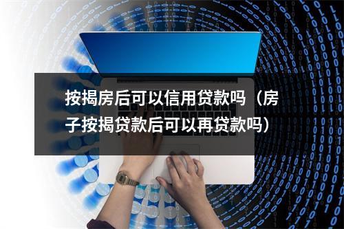 按揭房后可以信用贷款吗（房子按揭贷款后可以再贷款吗）