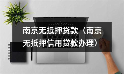 南京无抵押贷款（南京无抵押信用贷款办理）