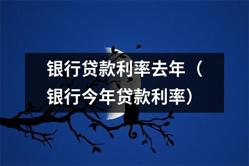 银行贷款利率去年(银行今年贷款利率)