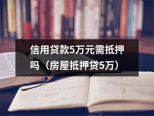 信用贷款5万元需抵押吗（房屋抵押贷5万）