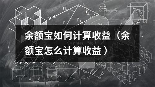 余额宝如何计算收益（余额宝怎么计算收益 ）