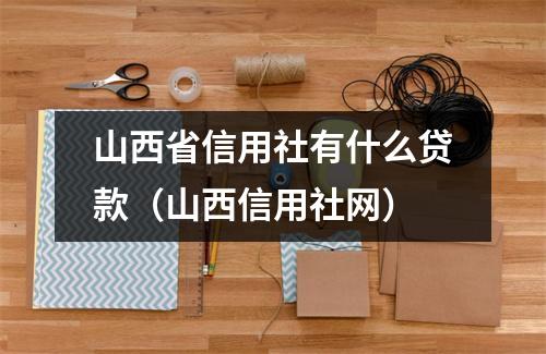 山西省信用社有什么贷款（山西信用社网）
