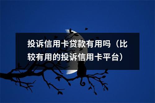 投诉信用卡贷款有用吗（比较有用的投诉信用卡平台）