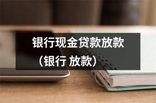 银行现金贷款放款（银行 放款）