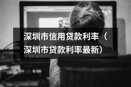深圳市信用贷款利率（深圳市贷款利率最新）