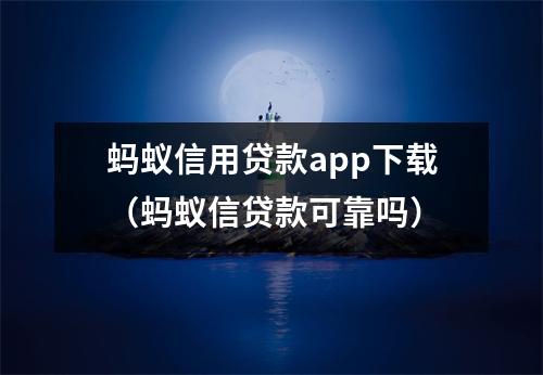 蚂蚁信用贷款app下载（蚂蚁信贷款可靠吗）