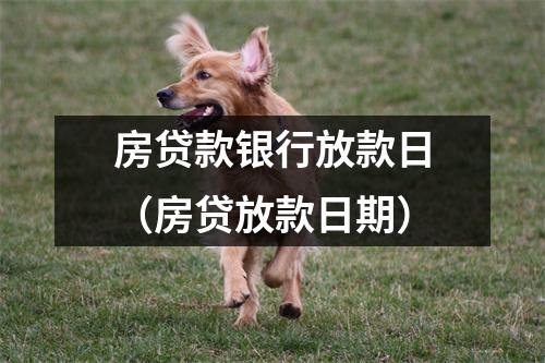 房贷款银行放款日（房贷放款日期）